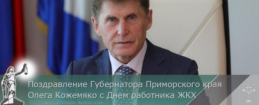 Поздравление Губернатора Приморского края Олега Кожемяко с Днем работника ЖКХ | Администрация муниципального округа город Партизанск Приморского края Официальный сайт