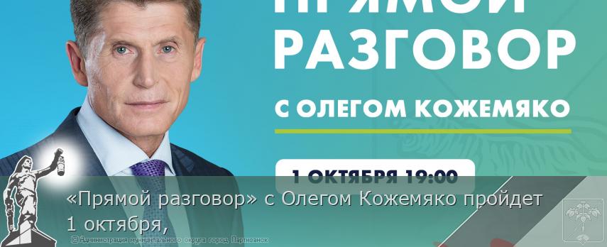 «Прямой разговор» с Олегом Кожемяко пройдет 1 октября,  | Администрация муниципального округа город Партизанск Приморского края Официальный сайт