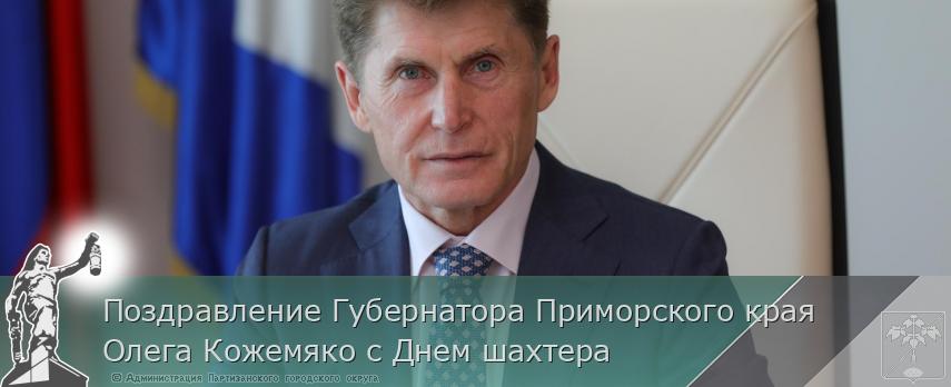 Поздравление Губернатора Приморского края Олега Кожемяко с Днем шахтера | Администрация муниципального округа город Партизанск Приморского края Официальный сайт Поздравление Губернатора Приморского края Олега Кожемяко с Днем шахтера | Администрация муниципального округа город Партизанск Приморского края Официальный сайт