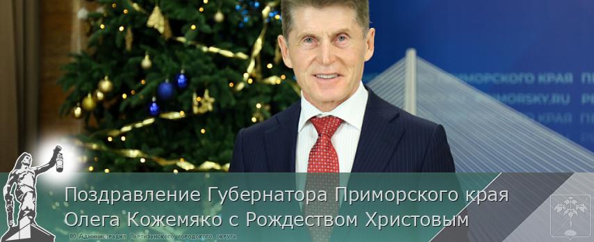Поздравление Губернатора Приморского края Олега Кожемяко с Рождеством Христовым | Администрация муниципального округа город Партизанск Приморского края Официальный сайт