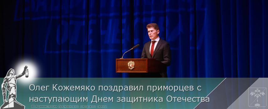 Олег Кожемяко поздравил приморцев с наступающим Днем защитника Отечества | Администрация муниципального округа город Партизанск Приморского края Официальный сайт Олег Кожемяко поздравил приморцев с наступающим Днем защитника Отечества | Администрация муниципального округа город Партизанск Приморского края Официальный сайт