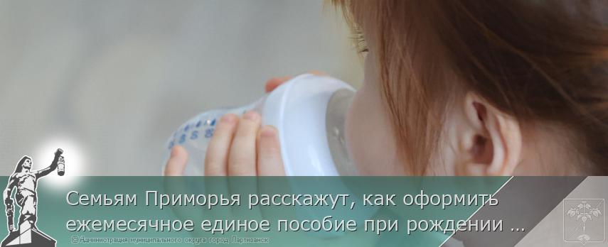 Семьям Приморья расскажут, как оформить ежемесячное единое пособие при рождении и воспитании ребёнка | Администрация муниципального округа город Партизанск Приморского края Официальный сайт