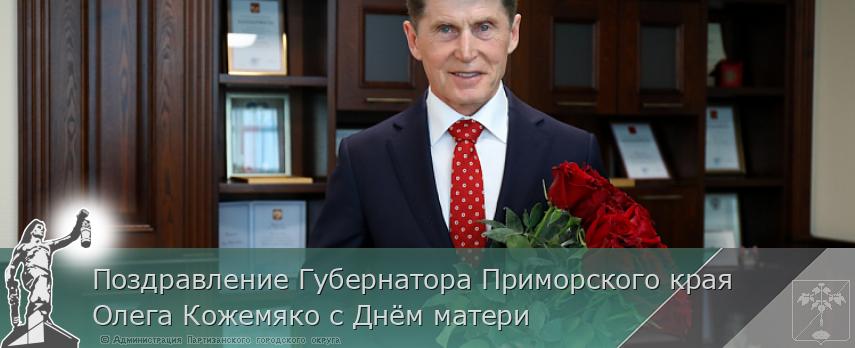 Поздравление Губернатора Приморского края Олега Кожемяко с Днём матери | Администрация муниципального округа город Партизанск Приморского края Официальный сайт Поздравление Губернатора Приморского края Олега Кожемяко с Днём матери | Администрация муниципального округа город Партизанск Приморского края Официальный сайт