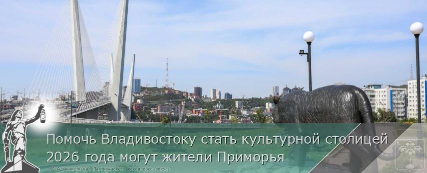 Помочь Владивостоку стать культурной столицей 2026 года могут жители Приморья | Администрация муниципального округа город Партизанск Приморского края Официальный сайт Помочь Владивостоку стать культурной столицей 2026 года могут жители Приморья | Администрация муниципального округа город Партизанск Приморского края Официальный сайт