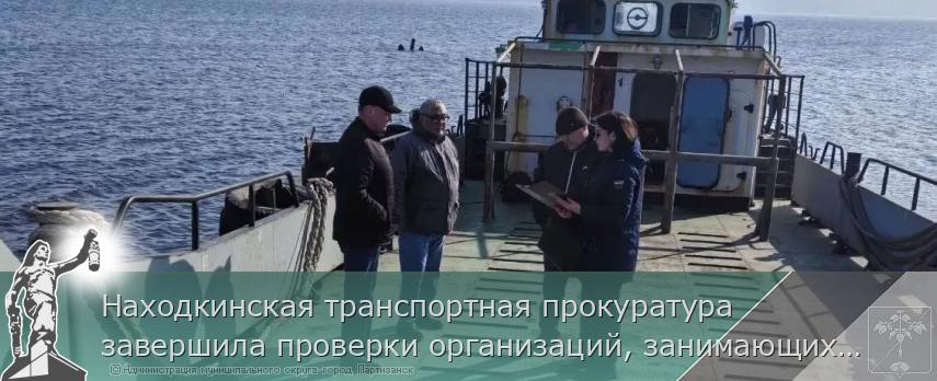 Находкинская транспортная прокуратура завершила проверки организаций, занимающихся перевозками пассажиров морским транспортом | Администрация муниципального округа город Партизанск Приморского края Официальный сайт