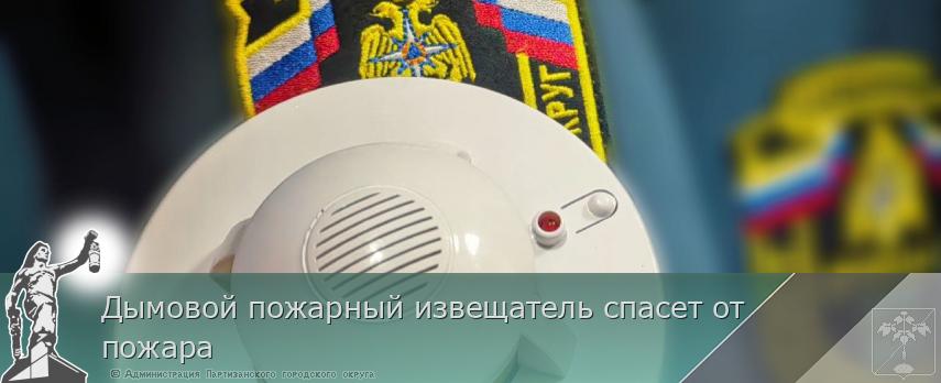 Дымовой пожарный извещатель спасет от пожара | Администрация муниципального округа город Партизанск Приморского края Официальный сайт