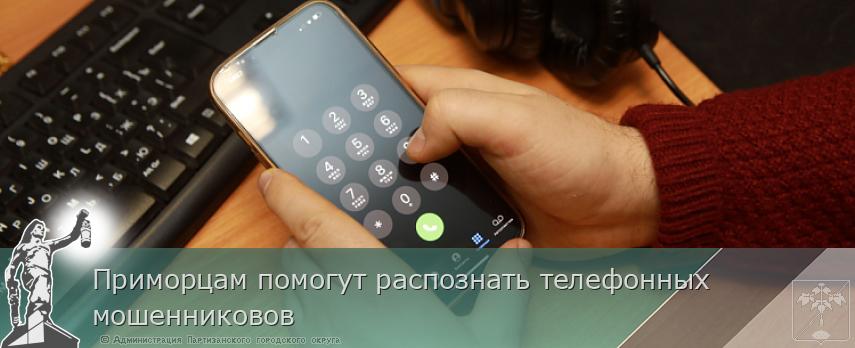 Приморцам помогут распознать телефонных мошенниковов | Администрация муниципального округа город Партизанск Приморского края Официальный сайт