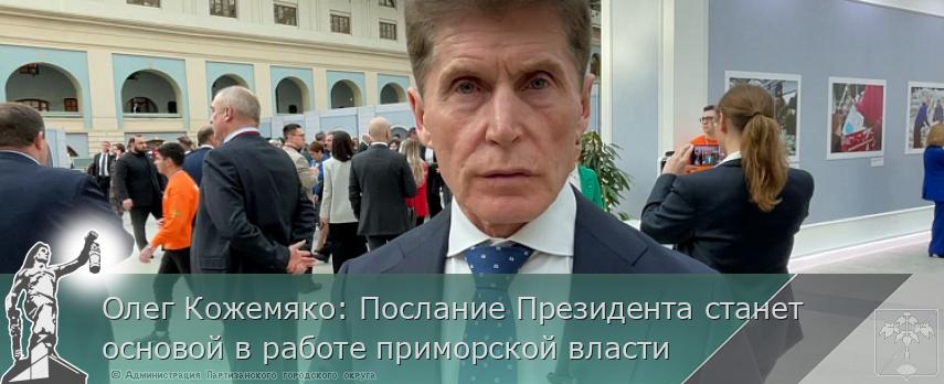 Олег Кожемяко: Послание Президента станет основой в работе приморской власти | Администрация муниципального округа город Партизанск Приморского края Официальный сайт