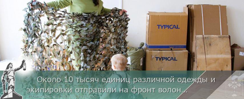 Около 10 тысяч единиц различной одежды и экипировки отправили на фронт волонтеры Приморья, сообщает www.primorsky.ru  | Администрация муниципального округа город Партизанск Приморского края Официальный сайт     Около 10 тысяч единиц различной одежды и экипировки отправили на фронт волонтеры Приморья, сообщает www.primorsky.ru  | Администрация муниципального округа город Партизанск Приморского края Официальный сайт