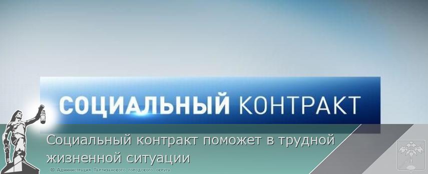 Социальный контракт поможет в трудной жизненной ситуации | Администрация муниципального округа город Партизанск Приморского края Официальный сайт