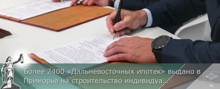 Более 2400 «Дальневосточных ипотек» выдано в Приморье на строительство индивидуального жилья | Администрация муниципального округа город Партизанск Приморского края Официальный сайт