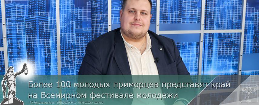 Более 100 молодых приморцев представят край на Всемирном фестивале молодежи | Администрация муниципального округа город Партизанск Приморского края Официальный сайт
