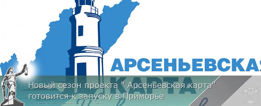 Новый сезон проекта &quot; Арсеньевская карта&quot; готовится к запуску в Приморье | Администрация муниципального округа город Партизанск Приморского края Официальный сайт