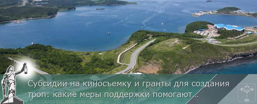 Субсидии на киносъемку и гранты для создания троп: какие меры поддержки помогают турбизнесу Приморья,  | Администрация муниципального округа город Партизанск Приморского края Официальный сайт Субсидии на киносъемку и гранты для создания троп: какие меры поддержки помогают турбизнесу Приморья,  | Администрация муниципального округа город Партизанск Приморского края Официальный сайт