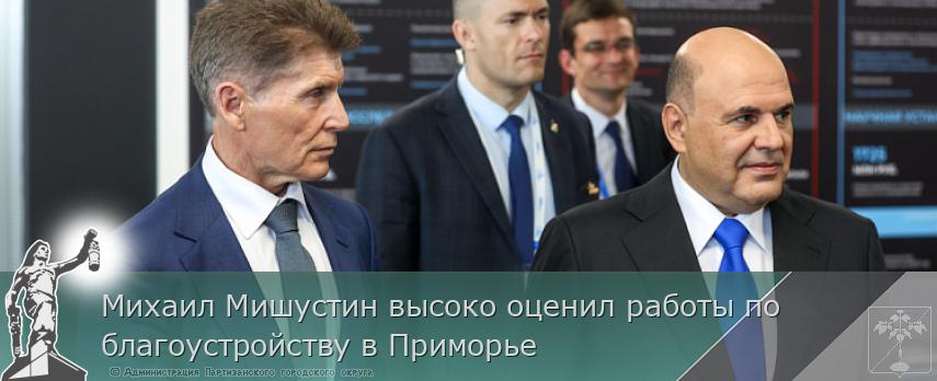 Михаил Мишустин высоко оценил работы по благоустройству в Приморье | Администрация муниципального округа город Партизанск Приморского края Официальный сайт