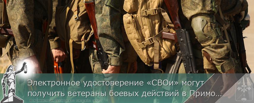 Электронное удостоверение «СВОи» могут получить ветераны боевых действий в Приморье | Администрация муниципального округа город Партизанск Приморского края Официальный сайт Электронное удостоверение «СВОи» могут получить ветераны боевых действий в Приморье | Администрация муниципального округа город Партизанск Приморского края Официальный сайт