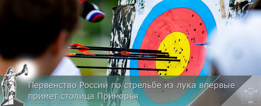 Первенство России по стрельбе из лука впервые примет столица Приморья | Администрация муниципального округа город Партизанск Приморского края Официальный сайт Первенство России по стрельбе из лука впервые примет столица Приморья | Администрация муниципального округа город Партизанск Приморского края Официальный сайт