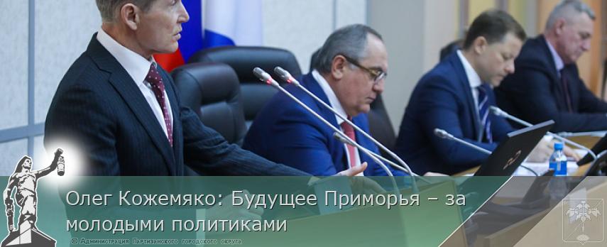 Олег Кожемяко: Будущее Приморья – за молодыми политиками | Администрация муниципального округа город Партизанск Приморского края Официальный сайт