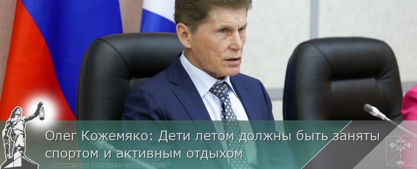 Олег Кожемяко: Дети летом должны быть заняты спортом и активным отдыхом | Администрация муниципального округа город Партизанск Приморского края Официальный сайт Олег Кожемяко: Дети летом должны быть заняты спортом и активным отдыхом | Администрация муниципального округа город Партизанск Приморского края Официальный сайт