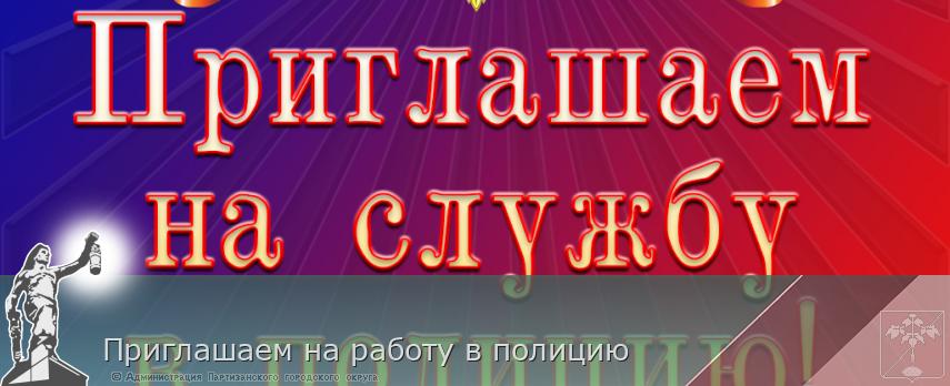 Приглашаем на работу в полицию | Администрация муниципального округа город Партизанск Приморского края Официальный сайт