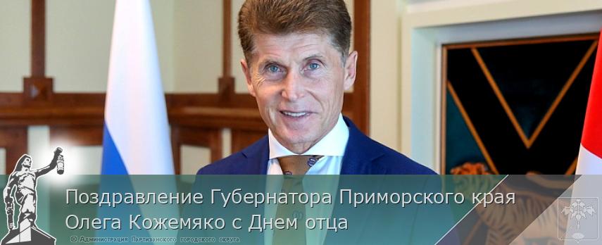 Поздравление Губернатора Приморского края Олега Кожемяко с Днем отца | Администрация муниципального округа город Партизанск Приморского края Официальный сайт Поздравление Губернатора Приморского края Олега Кожемяко с Днем отца | Администрация муниципального округа город Партизанск Приморского края Официальный сайт