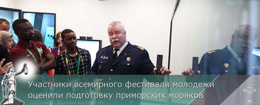Участники всемирного фестиваля молодежи оценили подготовку приморских моряков | Администрация муниципального округа город Партизанск Приморского края Официальный сайт