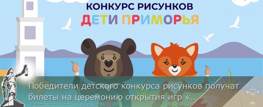 Победители детского конкурса рисунков получат билеты на церемонию открытия игр «Дети Приморья», сообщает  www.primorsky.ru  | Администрация муниципального округа город Партизанск Приморского края Официальный сайт Победители детского конкурса рисунков получат билеты на церемонию открытия игр «Дети Приморья», сообщает  www.primorsky.ru  | Администрация муниципального округа город Партизанск Приморского края Официальный сайт