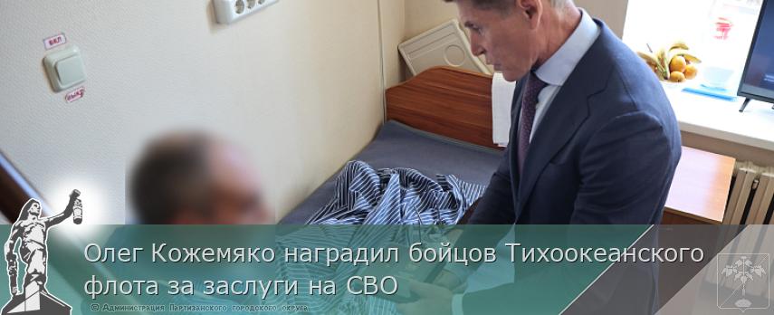 Олег Кожемяко наградил бойцов Тихоокеанского флота за заслуги на СВО | Администрация муниципального округа город Партизанск Приморского края Официальный сайт Олег Кожемяко наградил бойцов Тихоокеанского флота за заслуги на СВО | Администрация муниципального округа город Партизанск Приморского края Официальный сайт