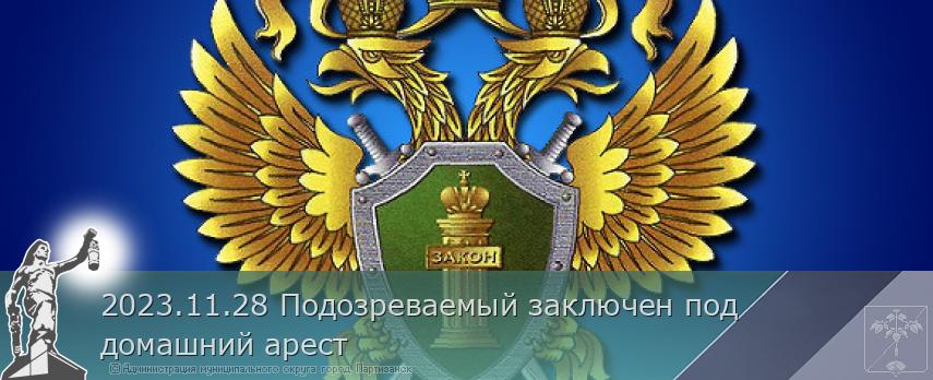 2023.11.28 Подозреваемый заключен под домашний арест  | Администрация муниципального округа город Партизанск Приморского края Официальный сайт