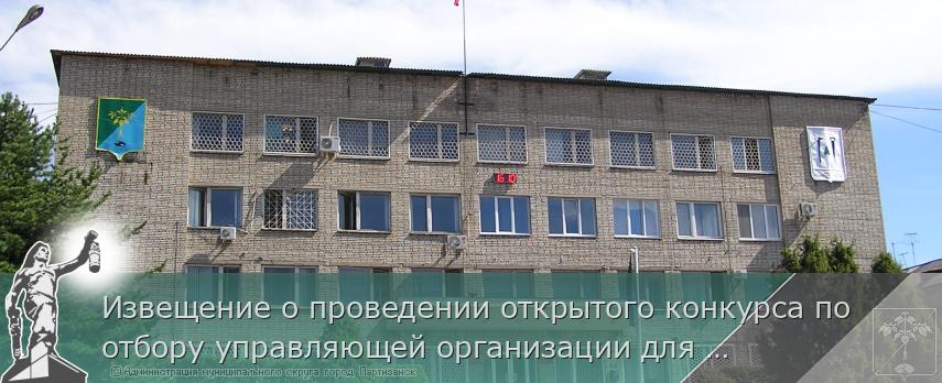 Извещение о проведении открытого конкурса по отбору управляющей организации для МКД | Администрация муниципального округа город Партизанск Приморского края Официальный сайт