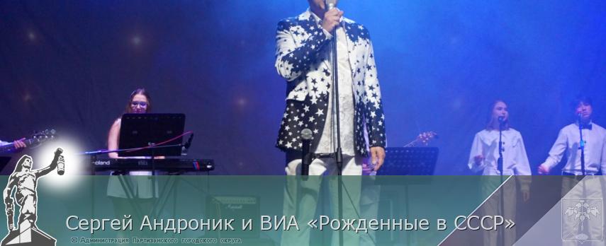 Сергей Андроник и ВИА «Рожденные в СССР» | Администрация муниципального округа город Партизанск Приморского края Официальный сайт