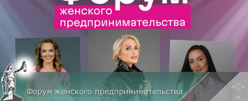 Форум женского предпринимательства | Администрация муниципального округа город Партизанск Приморского края Официальный сайт
