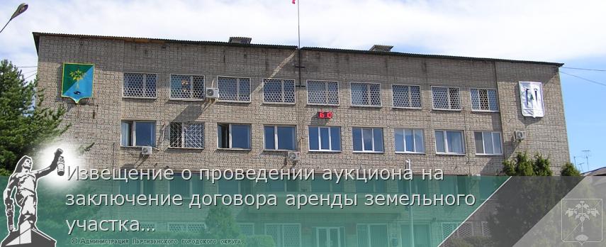 Извещение о проведении аукциона на заключение договора аренды земельного участка  | Администрация муниципального округа город Партизанск Приморского края Официальный сайт