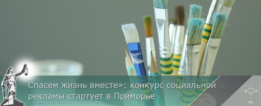 Спасем жизнь вместе»: конкурс социальной рекламы стартует в Приморье | Администрация муниципального округа город Партизанск Приморского края Официальный сайт