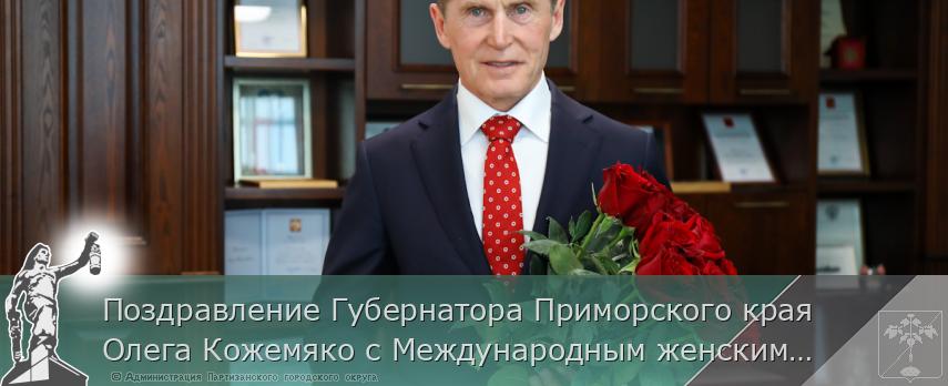 Поздравление Губернатора Приморского края Олега Кожемяко с Международным женским днем  | Администрация муниципального округа город Партизанск Приморского края Официальный сайт Поздравление Губернатора Приморского края Олега Кожемяко с Международным женским днем  | Администрация муниципального округа город Партизанск Приморского края Официальный сайт