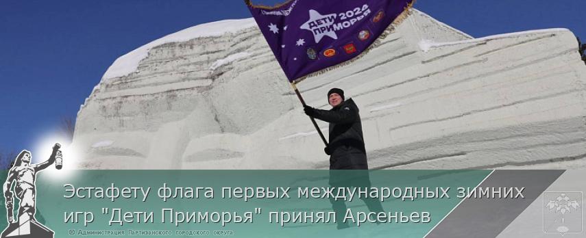 Эстафету флага первых международных зимних игр &quot;Дети Приморья&quot; принял Арсеньев | Администрация муниципального округа город Партизанск Приморского края Официальный сайт