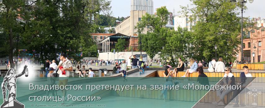 Владивосток претендует на звание «Молодежной столицы России» | Администрация муниципального округа город Партизанск Приморского края Официальный сайт Владивосток претендует на звание «Молодежной столицы России» | Администрация муниципального округа город Партизанск Приморского края Официальный сайт