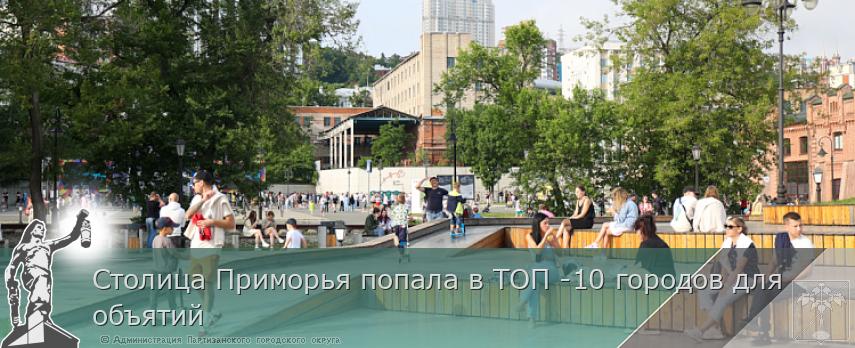 Столица Приморья попала в ТОП -10 городов для объятий | Администрация муниципального округа город Партизанск Приморского края Официальный сайт