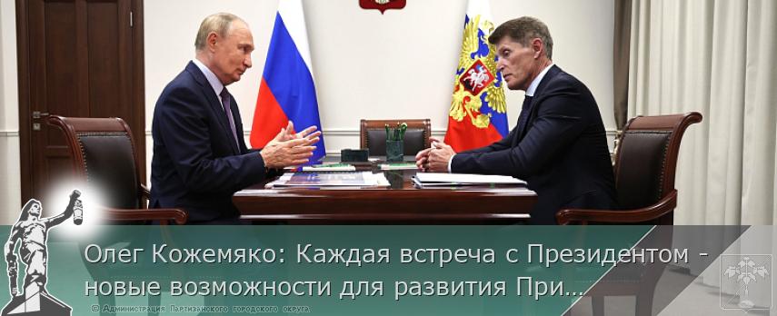 Олег Кожемяко: Каждая встреча с Президентом - новые возможности для развития Приморья | Администрация муниципального округа город Партизанск Приморского края Официальный сайт Олег Кожемяко: Каждая встреча с Президентом - новые возможности для развития Приморья | Администрация муниципального округа город Партизанск Приморского края Официальный сайт
