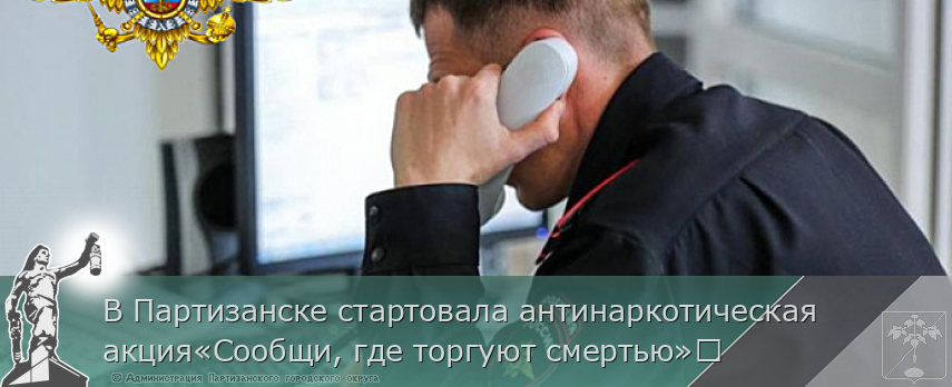 В Партизанске стартовала антинаркотическая акция«Сообщи, где торгуют смертью»	 | Администрация муниципального округа город Партизанск Приморского края Официальный сайт