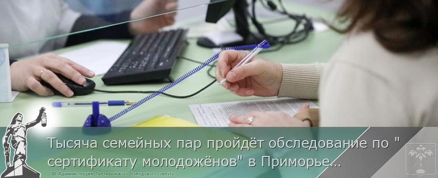 Тысяча семейных пар пройдёт обследование по &quot;сертификату молодожёнов&quot; в Приморье в этом году | Администрация муниципального округа город Партизанск Приморского края Официальный сайт