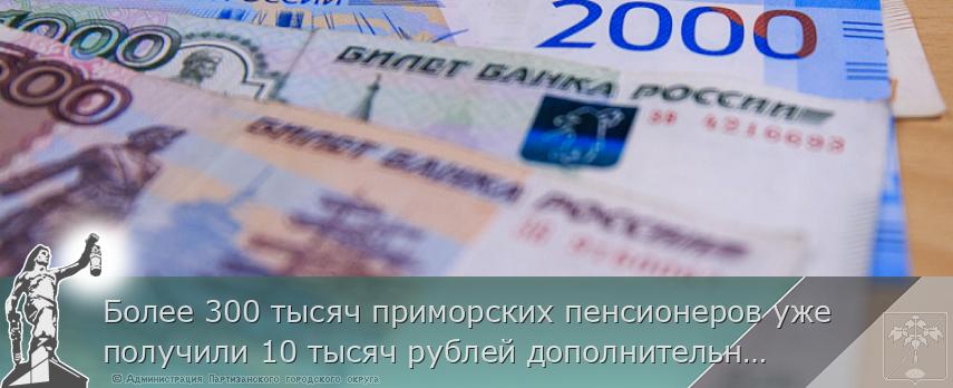 Более 300 тысяч приморских пенсионеров уже получили 10 тысяч рублей дополнительно, сообщает http://www.primorsky.ru | Администрация муниципального округа город Партизанск Приморского края Официальный сайт Более 300 тысяч приморских пенсионеров уже получили 10 тысяч рублей дополнительно, сообщает http://www.primorsky.ru | Администрация муниципального округа город Партизанск Приморского края Официальный сайт