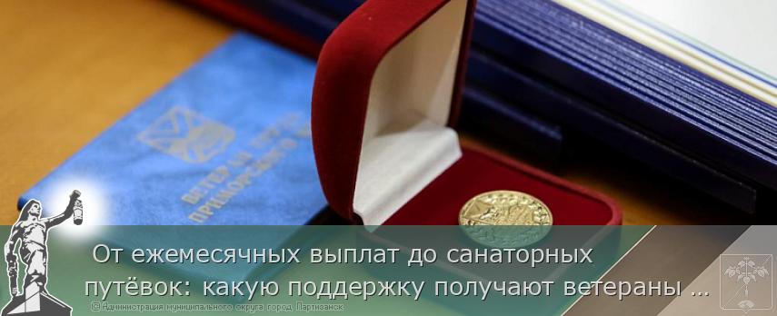  От ежемесячных выплат до санаторных путёвок: какую поддержку получают ветераны труда и почётные граждане Приморья | Администрация муниципального округа город Партизанск Приморского края Официальный сайт